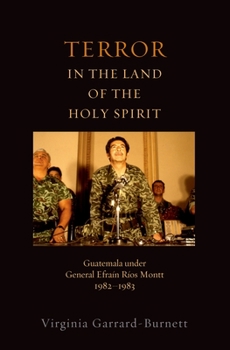 Terror in the Land of the Holy Spirit: Guatemala Under General Efrain Rios Montt, 1982-1983