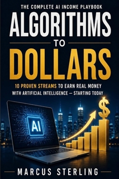 Algorithms to Dollars: The Complete AI Income Playbook 10 Proven Streams to Earn Real Money with Artificial Intelligence — Starting Today