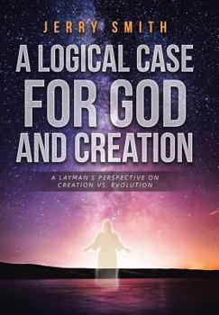 Hardcover A Logical Case For God And Creation: A Layman's Perspective on Creation vs. Evolution Book