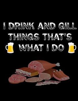 Paperback I Drink and Gill Things That's What I do: Barbecue Smoker's Log Book BBQ Smoker Recipe Journal Meat Smoking Notebook with Grill Prep Notes, Smoker Tim Book