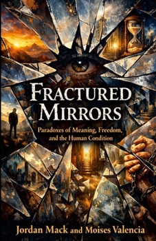 Fractured Mirrors: Paradoxes of Meaning, Freedom, and the Human Condition