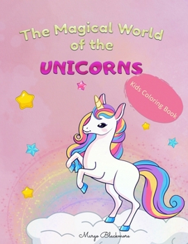 The Magical World Of The Unicorns Kids Coloring Book: Discover The Amazing Unicorn Universe with 50 Coloring Pictures Filled with Magical Unicorns, Age 4 - 8