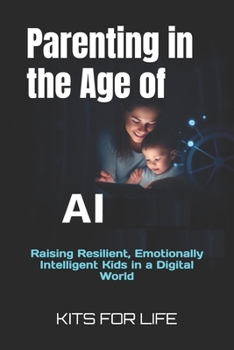 Parenting in the Age of AI: Raising Resilient, Emotionally Intelligent Kids in a Digital World