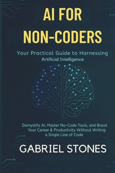 Paperback AI for Non-Coders: Your Practical Guide to Harnessing Artificial Intelligence: Demystify AI, Master No-Code Tools, and Boost Your Career & Productivit Book