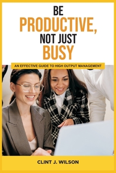 Paperback Be Productive, Not Just Busy: An Effective Guide to High Output Management Book