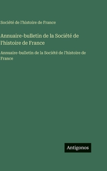 Hardcover Annuaire-bulletin de la Société de l'histoire de France: Annuaire-bulletin de la Société de l'histoire de France [French] Book