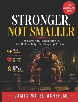 STRONGER, NOT SMALLER: Train Smarter, Recover Better, and Build a Body That Keeps Up With You