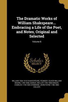 Paperback The Dramatic Works of William Shakspeare... Embracing a Life of the Poet, and Notes, Original and Selected; Volume 8 Book