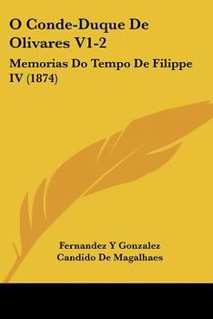 O Conde-Duque De Olivares V1-2: Memorias Do Tempo De Filippe IV (1874)