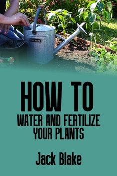 How to water and fertilize your plants