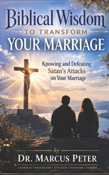 Biblical Wisdom to Transform Your Marriage: Knowing and Defeating Satan’s Attacks on Your Marriage