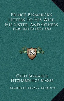 Paperback Prince Bismarck's Letters To His Wife, His Sister, And Others: From 1844 To 1870 (1878) Book