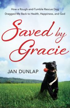 Paperback Saved by Gracie: How a Rough-And-Tumble Rescue Dog Dragged Me Back to Health, Happiness, and God Book