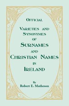 Varieties And Synonymes Of Surnames And Christian Names In Ireland. For The Guidance Of Registration Officers And The Public In Searching The Indexes Of Births, Deaths, And Marriages