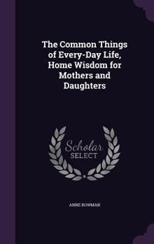 Hardcover The Common Things of Every-Day Life, Home Wisdom for Mothers and Daughters Book