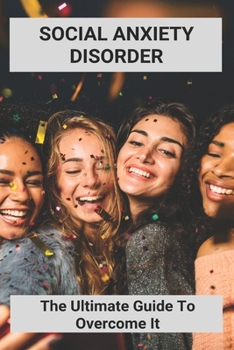 Paperback Social Anxiety Disorder: The Ultimate Guide To Overcome It: How To Overcome Shyness Book