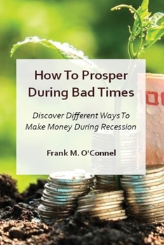 Paperback How To Prosper During Bad Times: Discover Different Ways To Make Money During Recession And Stagflation Book