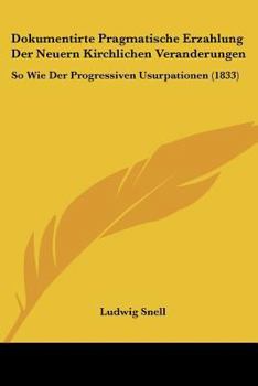 Paperback Dokumentirte Pragmatische Erzahlung Der Neuern Kirchlichen Veranderungen: So Wie Der Progressiven Usurpationen (1833) [German] Book