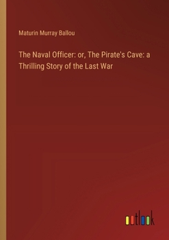 The Naval Officer: or, The Pirate's Cave: a Thrilling Story of the Last War