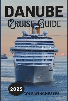 DANUBE CRUISE GUIDE 2025: A Journey Through Europe’s Heart: History, Culture, and Scenic Beauty Along the Blue Danube