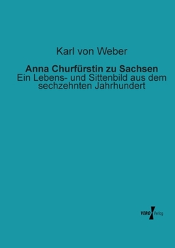 Paperback Anna Churfürstin zu Sachsen: Ein Lebens- und Sittenbild aus dem sechzehnten Jahrhundert [German] Book