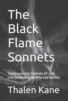 The Black Flame Sonnets: Shakespearean Sonnets of Love Life Death Despair War and Slavery