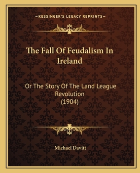 The fall of feudalism in Ireland;: Or, The story of the Land League revolution