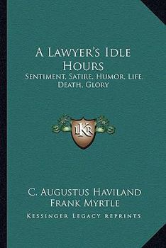 Paperback A Lawyer's Idle Hours: Sentiment, Satire, Humor, Life, Death, Glory Book