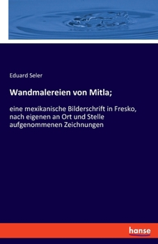 Paperback Wandmalereien von Mitla;: eine mexikanische Bilderschrift in Fresko, nach eigenen an Ort und Stelle aufgenommenen Zeichnungen [German] Book