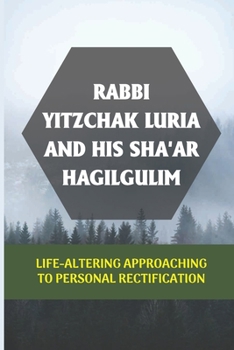 Rabbi Yitzchak Luria And His Sha'Ar Hagilgulim: Life-Altering Approaching To Personal Rectification: Rabbi Yitzchak Luria