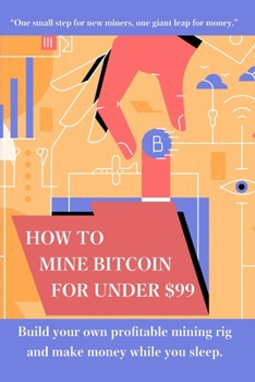 Paperback How to mine bitcoin for under $99: Build a profitable mining rig and make money while you sleep Book