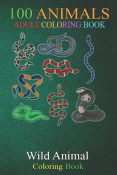 100 Animals: Wild Reptile Animals Snake An Adult Wild Animals Coloring Book with Lions, Elephants, Owls, Horses, Dogs, Cats, and Many More!