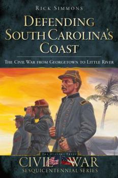 Paperback Defending South Carolina's Coast: The Civil War from Georgetown to Little River Book