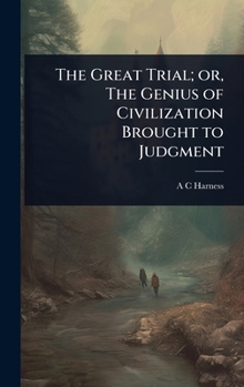 Hardcover The Great Trial; or, The Genius of Civilization Brought to Judgment Book