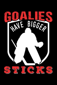 GOALIES HAVE BIGGER STICKS: Dot Grid Journal, Diary, Notebook, 6x9 inches with 120 Pages.