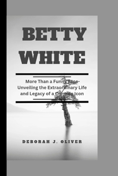 Betty White: More Than a Funny Face-Unveiling the Extraordinary Life and Legacy of a Comedy Icon