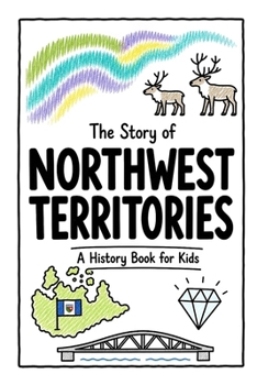 The Story of Northwest Territories - A History Book for Kids: A Fun, Educational, and Illustrated Journey Through Northwest Territories History for Children and Curious Minds (History for Kids)