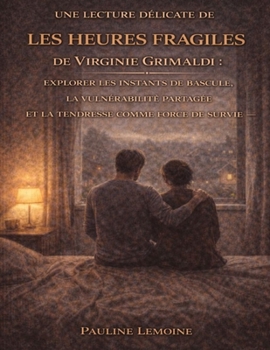 Une lecture délicate de Les heures fragiles de Virginie Grimaldi: Explorer les instants de bascule, la vulnérabilité partagée et la tendresse comme force de survie (French Edition)