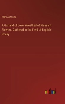 Hardcover A Garland of Love, Wreathed of Pleasant Flowers, Gathered in the Field of English Poesy Book