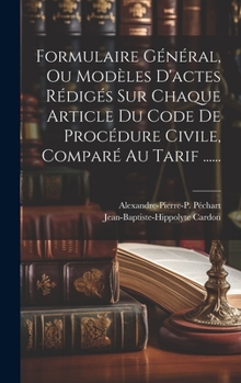 Hardcover Formulaire Général, Ou Modèles D'actes Rédigés Sur Chaque Article Du Code De Procédure Civile, Comparé Au Tarif ...... [French] Book