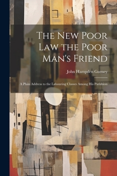 Paperback The new Poor law the Poor Man's Friend; a Plain Address to the Labouring Classes Among his Parishion Book