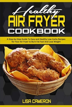 Paperback Healthy Air Fryer Cookbook: A Step-by-Step Guide To Easy and Healthy Low-Carbs Recipes for Your Air Fryer to Burn Fat Fast And Lose Weight Book