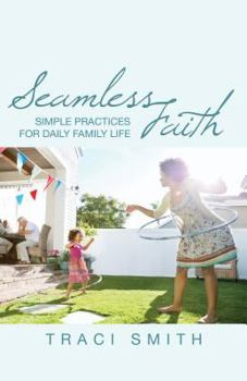 Paperback Seamless Faith: Simple Practices for Daily Family Life Book