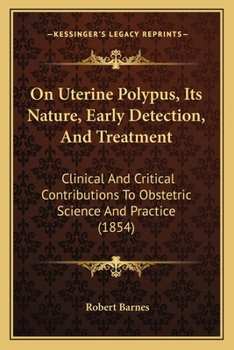 Paperback On Uterine Polypus, Its Nature, Early Detection, And Treatment: Clinical And Critical Contributions To Obstetric Science And Practice (1854) Book