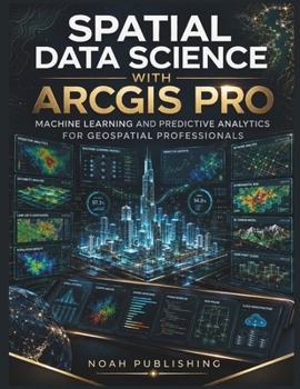 Paperback Spatial Data Science with ArcGIS Pro: Machine Learning, Predictive Modeling, Spatial Analytics, Python Automation, and Professional GIS Workflows for Book