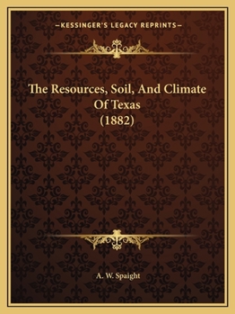 Paperback The Resources, Soil, And Climate Of Texas (1882) Book