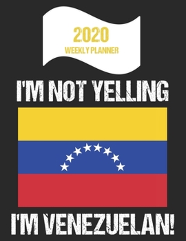 2020 Weekly Planner I'm Not Yelling I'm Venezuelan: Funny Venezuela Flag Quote Dated Calendar With To-Do List