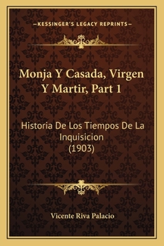 Paperback Monja Y Casada, Virgen Y Martir, Part 1: Historia De Los Tiempos De La Inquisicion (1903) [Spanish] Book