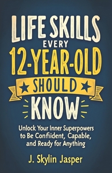 Paperback Life Skills Every 12-Year-Old Should Know: Unlock Your Inner Superpowers to Be Confident, Capable, and Ready for Anything Book