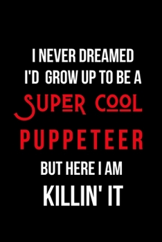 Paperback I Never Dreamed I'd Grow Up to Be a Super Cool Puppeteer But Here I am Killin' It: Inspirational Quotes Blank Lined Journal Book